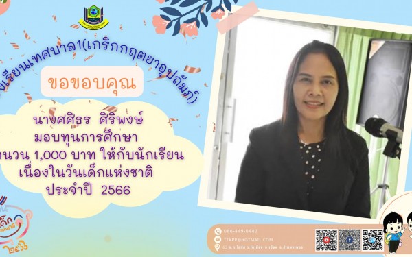 ในนามผู้อำนวยการสถานศึกษา โรงเรียนเทศบาล1(เกริกกฤตยาอุปถัมภ์) ดร.รสริน เต็มปลื้ม ขอขอบพระคุณ ผู้ใหญ่ใจดีที่มอบ ของขวัญ ทุนการศึกษา สิ่งของต่างๆ เนื่องในวันเด็กแห่งชาติ  ประจำปี 2566 ให้กับนักเรียนโรงเรียนเทศบาล1 ของเรา